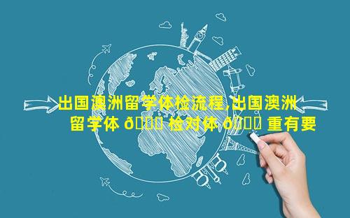 出国澳洲留学体检流程,出国澳洲留学体 🐋 检对体 🐎 重有要求吗